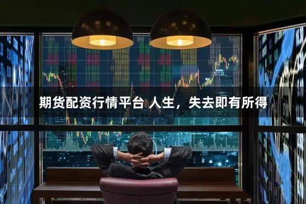 期货配资行情平台 人生，失去即有所得