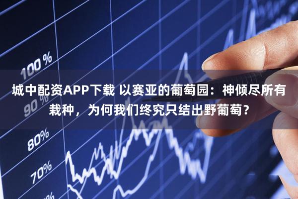 城中配资APP下载 以赛亚的葡萄园:神倾尽所有栽种,为何我们终究只结出野葡萄?