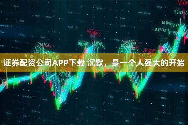 证券配资公司APP下载 沉默，是一个人强大的开始