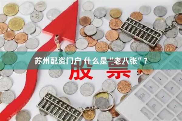 苏州配资门户 什么是“老八张”?