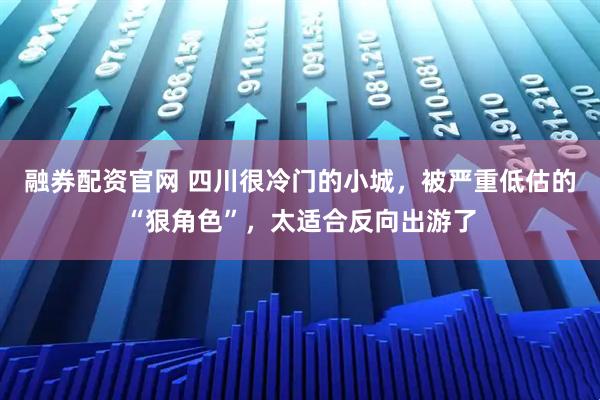 融券配资官网 四川很冷门的小城,被严重低估的“狠角色”,太适合反向出游了