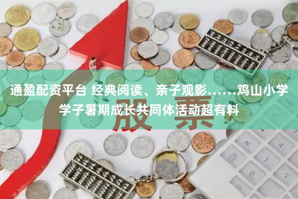 通盈配资平台 经典阅读、亲子观影……鸡山小学学子暑期成长共同体活动超有料
