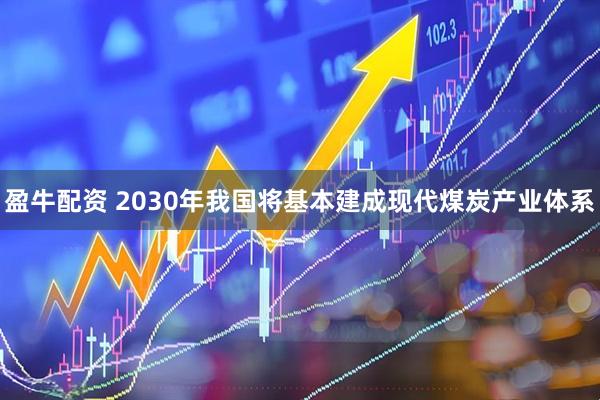 盈牛配资 2030年我国将基本建成现代煤炭产业体系