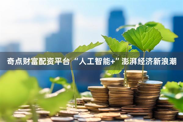 奇点财富配资平台 “人工智能+”澎湃经济新浪潮