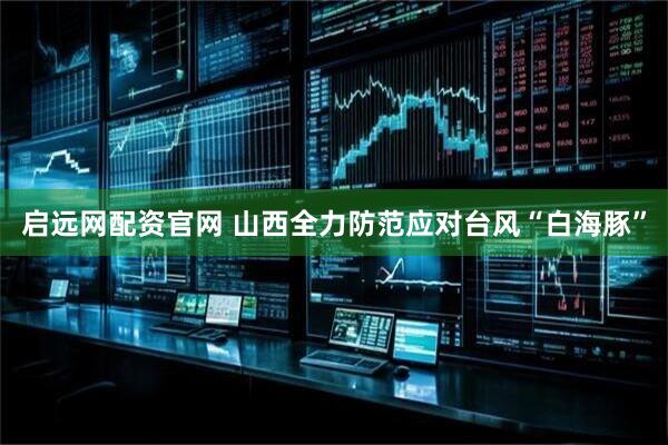 启远网配资官网 山西全力防范应对台风“白海豚”