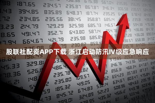 股联社配资APP下载 浙江启动防汛Ⅳ级应急响应