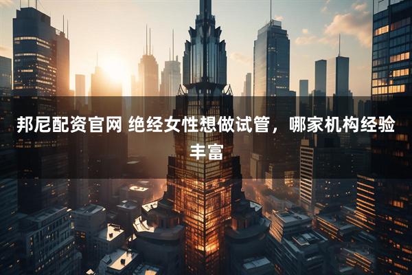 邦尼配资官网 绝经女性想做试管，哪家机构经验丰富