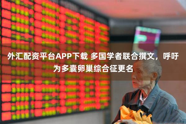 外汇配资平台APP下载 多国学者联合撰文，呼吁为多囊卵巢综合征更名