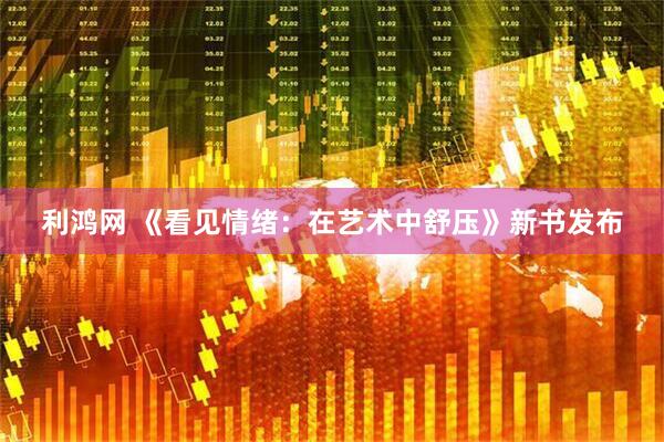 利鸿网 《看见情绪：在艺术中舒压》新书发布